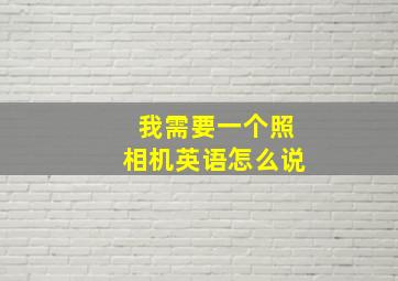 我需要一个照相机英语怎么说