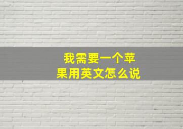 我需要一个苹果用英文怎么说