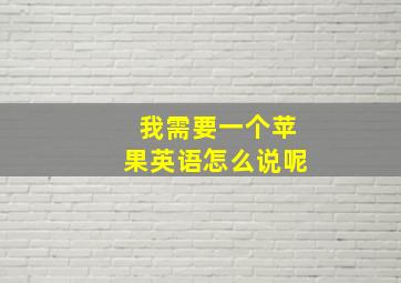 我需要一个苹果英语怎么说呢