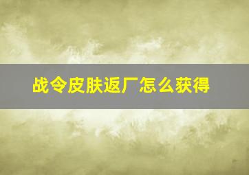 战令皮肤返厂怎么获得