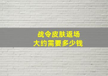 战令皮肤返场大约需要多少钱