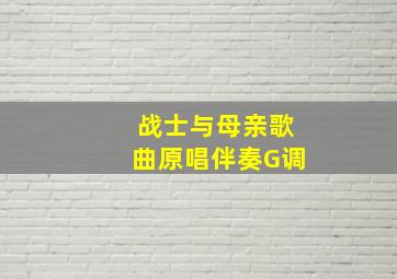 战士与母亲歌曲原唱伴奏G调