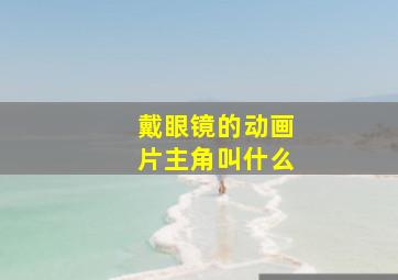 戴眼镜的动画片主角叫什么