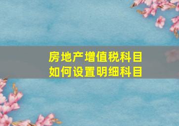 房地产增值税科目如何设置明细科目