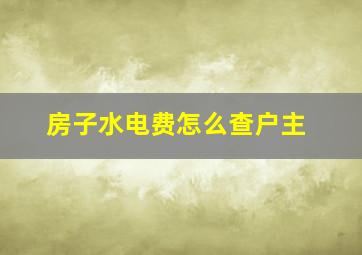 房子水电费怎么查户主