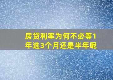 房贷利率为何不必等1年选3个月还是半年呢