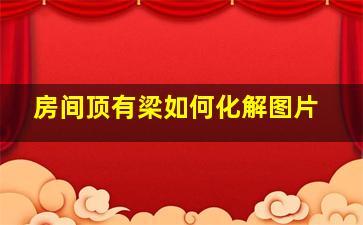 房间顶有梁如何化解图片