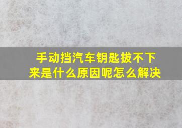 手动挡汽车钥匙拔不下来是什么原因呢怎么解决