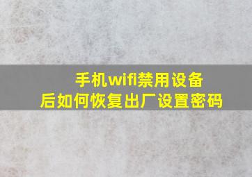 手机wifi禁用设备后如何恢复出厂设置密码