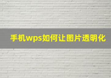 手机wps如何让图片透明化