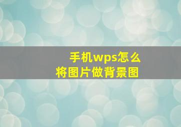 手机wps怎么将图片做背景图