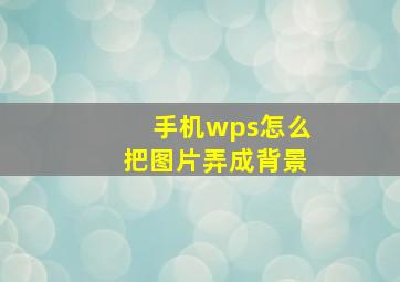 手机wps怎么把图片弄成背景