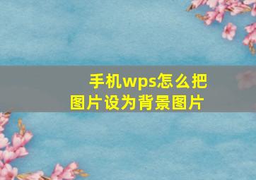 手机wps怎么把图片设为背景图片