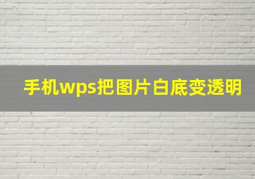 手机wps把图片白底变透明