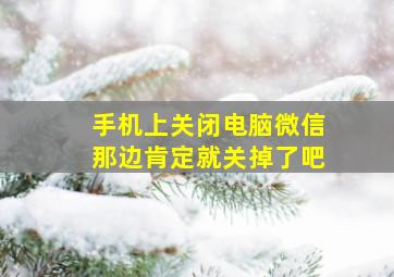 手机上关闭电脑微信那边肯定就关掉了吧