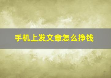 手机上发文章怎么挣钱