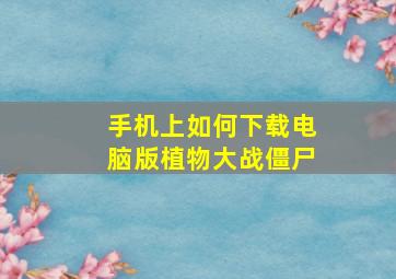 手机上如何下载电脑版植物大战僵尸