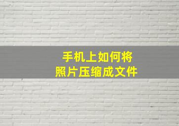 手机上如何将照片压缩成文件