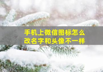 手机上微信图标怎么改名字和头像不一样