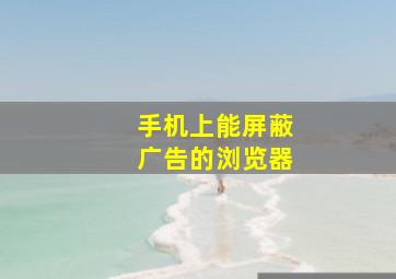 手机上能屏蔽广告的浏览器