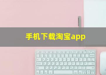 手机下载淘宝app