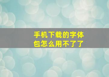 手机下载的字体包怎么用不了了