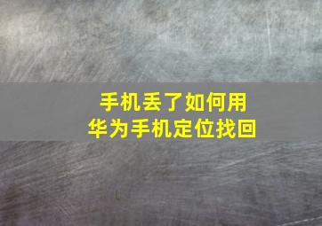 手机丢了如何用华为手机定位找回