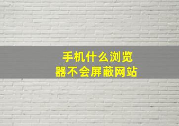 手机什么浏览器不会屏蔽网站