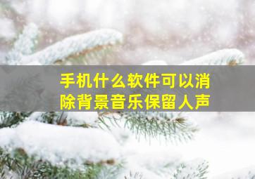 手机什么软件可以消除背景音乐保留人声