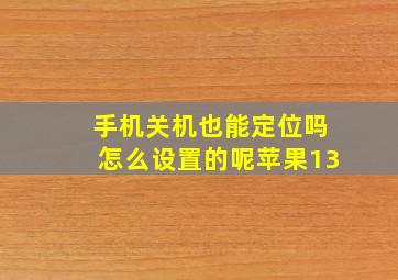 手机关机也能定位吗怎么设置的呢苹果13