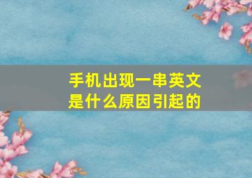 手机出现一串英文是什么原因引起的