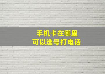 手机卡在哪里可以选号打电话