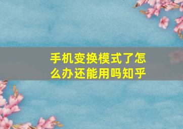 手机变换模式了怎么办还能用吗知乎