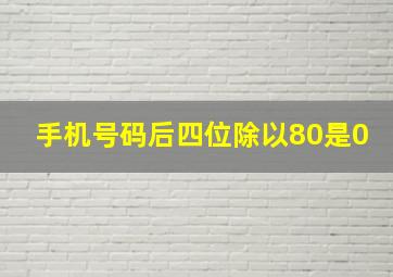 手机号码后四位除以80是0