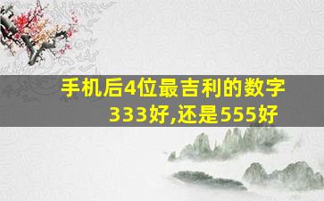 手机后4位最吉利的数字333好,还是555好