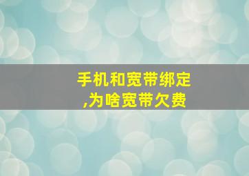 手机和宽带绑定,为啥宽带欠费