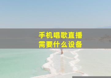 手机唱歌直播需要什么设备