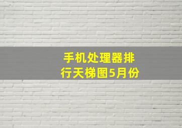 手机处理器排行天梯图5月份