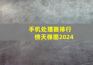 手机处理器排行榜天梯图2024