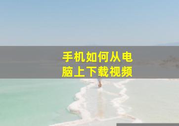 手机如何从电脑上下载视频