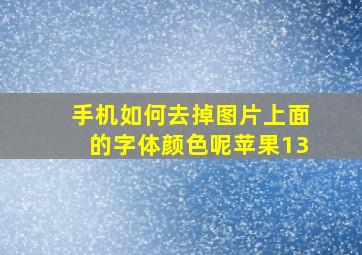 手机如何去掉图片上面的字体颜色呢苹果13