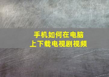 手机如何在电脑上下载电视剧视频