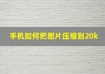 手机如何把图片压缩到20k