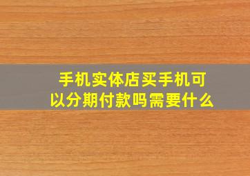 手机实体店买手机可以分期付款吗需要什么