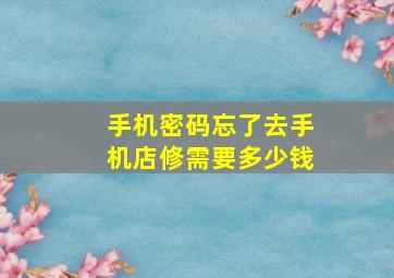 手机密码忘了去手机店修需要多少钱