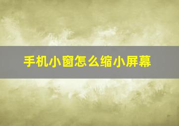 手机小窗怎么缩小屏幕