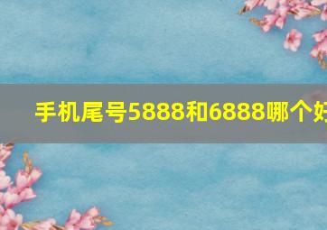 手机尾号5888和6888哪个好