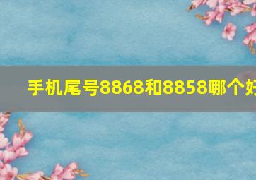 手机尾号8868和8858哪个好