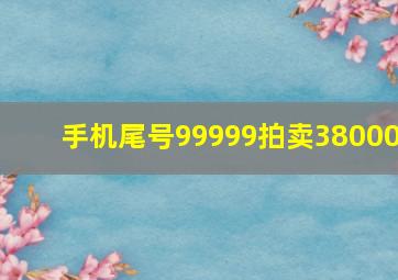 手机尾号99999拍卖38000