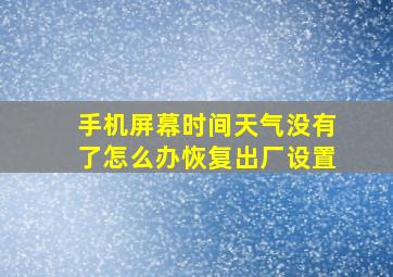 手机屏幕时间天气没有了怎么办恢复出厂设置